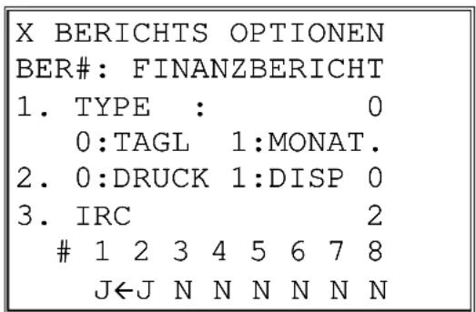 X BERICHTS OPTIONEN BER#: FINANZBERICHT 1. TYPE : 0 0:TAGL 1:MONAT. 2. 0:DRUCK 1:DISP 0 3. IRC 2 1 2 3 4 5 6 7 8 J←J N N N N N N