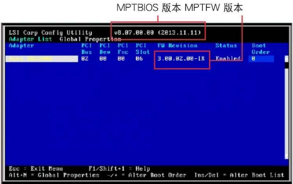 MPTBIOS 版本 MPTFW 版本 LSI Corp Config Utility v8.07.00.00 (2013.11.11) Adapter List Global Properties Adapter PCI PCI PCI PCI FU Revision Status Boot Bus Dev Fnc Slot 3.00.02.00-IR Enabled Order New Version 02 00 00 06 Esc = Exit Menu F1/Shift+1 = Help Alt+N = Global Properties -/+ = Alter Boot Order Ins/Del = Alter Boot List