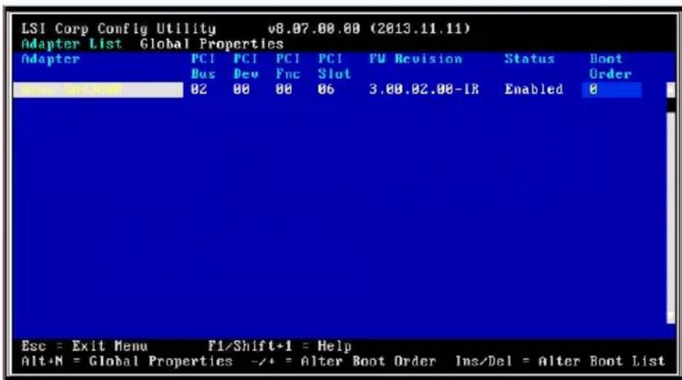 LSI Corp Config Utility v8.07.00.00 (2013.11.11) Adapter List Global Properties Adapter PCI PCI PCI FU Revision Status Boot Bus Dev Fnc Slot Order 02 00 00 06 3.00.02.00-IR Enabled 0 Esc = Exit Menu F1/Shift+1 = Help Alt+N = Global Properties -/+ = Alter Boot Order Ins/Del = Alter Boot List