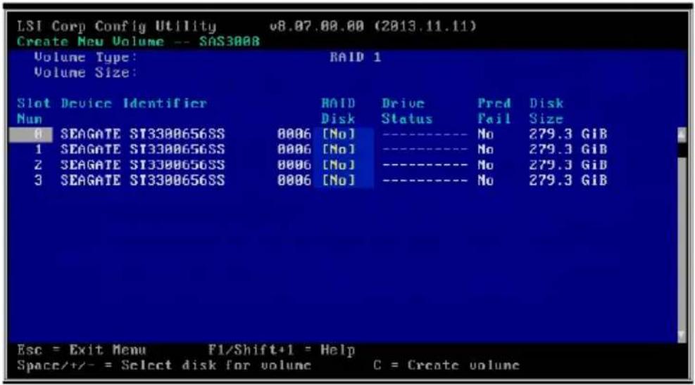 LSI Corp Config Utility v8.07.00.00 (2013.11.11) Create New Volume -- SAS3008 Volume Type: RAID 1 Volume Size: Slot Device Identifier RAID Drive Pred Disk Num Disk Status Fail Size 0 SEAGATE SI3300656SS 0006 [No] ---- No 279.3 GIB 1 SEAGATE SI3300656SS 0006 [No] ---- No 279.3 GIB 2 SEAGATE SI3300656SS 0006 [No] ---- No 279.3 GIB 3 SEAGATE SI3300656SS 0006 [No] ---- No 279.3 GIB Esc = Exit Menu F1/Shift+1 = Help Space/+/− = Select disk for volume C = Create volume
