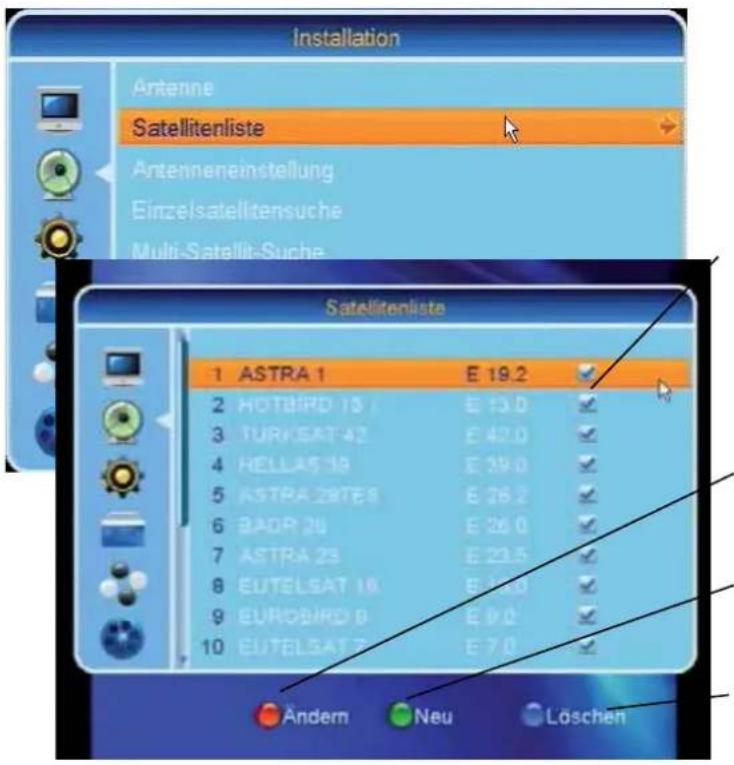 Installation Antenne Satellitenliste Antenneneinstellung Einzelsatellitensuche Multi-Satellit-Suche Satellitenliste 1 ASTRA 1 E 19.2 2 HOTBIRD 15 E 13.0 3 TURISAT 42 E 42.0 4 HELLAS 19 E 39.0 5 ASTRA 28TES E 26.2 6 BADR 26 E 26.0 7 ASTRA 23 E 23.5 8 EUTELSAT 16 E 16.0 9 EUROBIRD 0 E 0.0 10 EUTELSAT 7 E 7.0 Ändern Neu Löschen