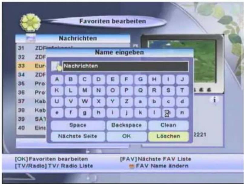 Favoriten bearbeiten Nachrichten Name eingeben Nachrichten A B C D E F G H I J K L M N O P Q R S T U V W X Y Z a b c d e f g h i j k l n Space Backspace Clean Nächste Seite OK Löschen [OK] Favoriten bearbeiten [FAV] Nächste FAV Liste [TV/Radio] TV/ Radio Liste FAV Name ändern
