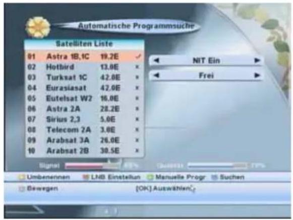 Automatische Programmsuche Satelliten Liste 01 Astra 1B,1C 19.2E 02 Hotbird 13.0E x 03 Turksat 1C 42.0E x 04 Eurasiasat 42.0E x 05 Eutelsat W2 16.0E x 06 Astra 2A 28.2E x 07 Sirius 2,3 5.0E x 08 Telecom 2A 3.0E x 09 Arabsat 3A 26.0E x 10 Arabsat 2B 30.5E x Signal NIT Ein Frei Limbenernen LNB Einstellung Manuelle Progr Suchen Bewegen [OK]Auswählen