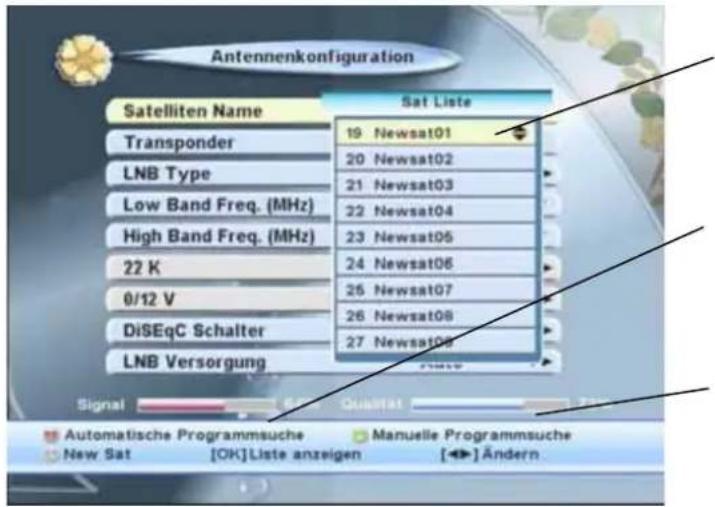 Antennenkonfiguration Satelliten Name Sat Liste Transponder 19 Newsat01 LNB Type 20 Newsat02 Low Band Freq. (MHz) 21 Newsat03 High Band Freq. (MHz) 22 Newsat04 22 K 23 Newsat05 0/12 V 24 Newsat06 DiSeqC Schalter 25 Newsat07 LNB Versorgung 26 Newsat08 Signal Quartest Ändern Automatische Programmsuche Manuelle Programmsuche New Sat [OK]Liste anzeigen [◀] Ändern