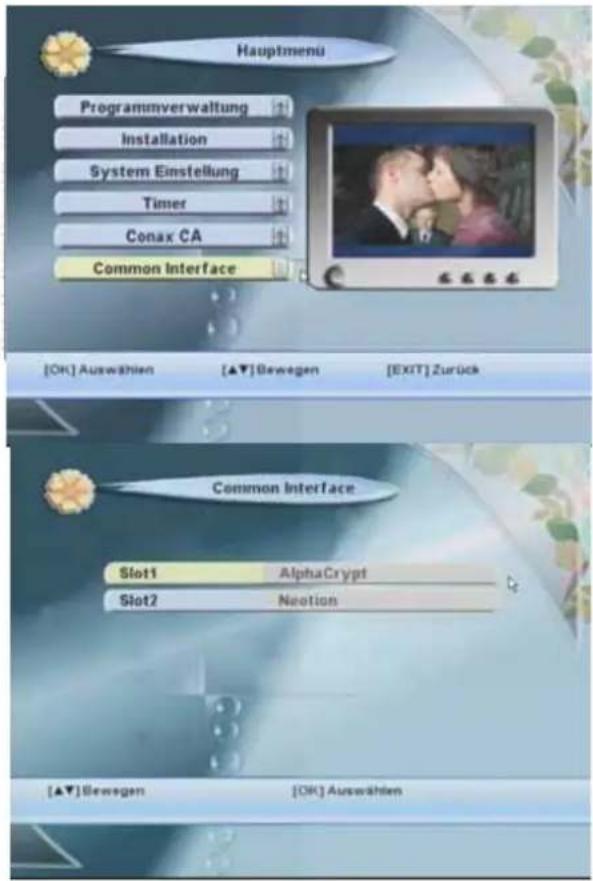 Hauptmenu Programmverwaltung Installation System Einstellung Timer Conax CA Common Interface [OK] Auswählen [▲▼] Bewegen [EXIT] Zurück Common Interface Slot1 AlphaCrypt Slot2 Neotion [▲▼] Bewegen [OK] Auswählen