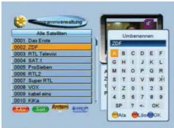 Programmverwaltung Alle Satellten 0001 Das Erste 0002 ZDF 0003 RTL Televisi 0004 SAT.1 0005 ProSieben 0006 RTL2 0007 Super RTL 0008 VOX 0009 kabel eins 0010 KKa SAVA Son Andem Umbenennen ZDF B C D E F G H I J K L M N O P Q R S T U V W X Y Z 0 1 2 3 4 5 6 7 8 9 SP ? < OK A/a Lös OK