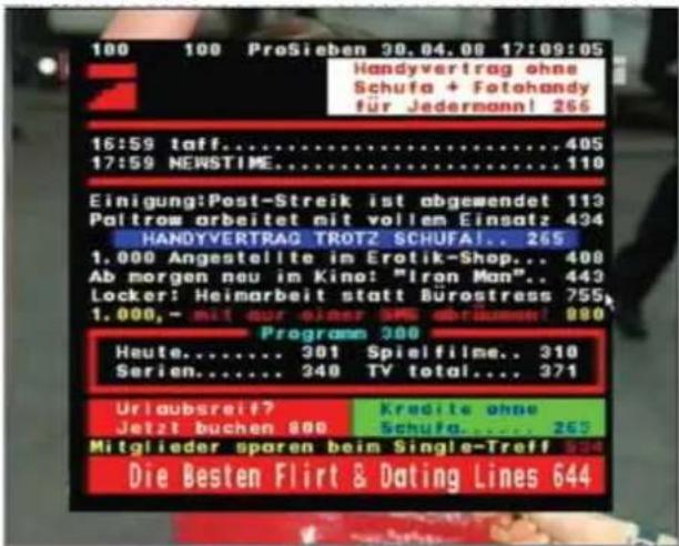 100 100 ProSieben 30.04.08 17:09:05 Handyvertrag ohne Schufa + Fotohandy für Jedermann! 266 16:59 taff......405 17:59 NEWSTIME......110 Einigung:Post-Streik ist abgewendet 113 Paltrom arbeitet mit vollem Einsatz 434 HANDYVERTRAG TROTZ SCHUFAI... 265 1.000 Angestellte im Erotik-Shop... 408 Ab morgen neu im Kino: "Iron Man"... 443 Locker: Heimarbeit statt Bürostress 755 1.000,- mit nur einer SPE abträumen! 880 Program 300 Heute...... 301 Spielfilme.. 310 Serien...... 340 TV total.... 371 Urlaubsreif? Kredite ohne Jetzt buchen 800 Schufa.... 265 Mitglieder sparen beim Single-Treff 534 Die Besten Flirt & Dating Lines 644