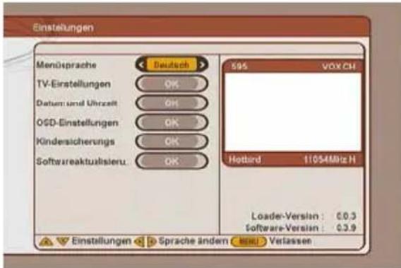 Einstellungen Menüsprache Deutsch 595 VOX CH TV-Einstellungen OK Datum und Uhrzeit OK OSD-Einstellungen OK Kindersicherungs OK Softw areaktualisieru. OK Hotbird 11054MHz H Loader-Version: €0.3 Software-Version: €3.9 Einstellungen Sprache ändem Verlassen