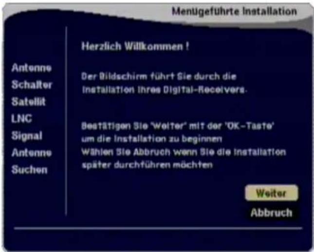 Menugeführte Installation Herzlich Willkommen ! Antonne Schalter Satellit LNC Signal Antonne Suchen Der Bildschirm führt Sie durch die Installation Ihres Digital-Receivers. Bestätigen Sie 'Welter' mit der 'OK-Taste' um die Installation zu beginnen Wahlen Sie Abbruch wenn Sie die Installation später durchführen möchten Weiter Abbruch