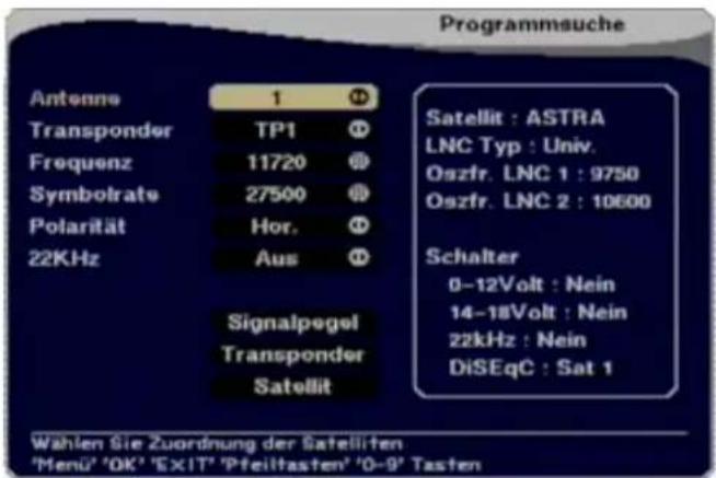 Programmsuche Antenne 1 Transponder TP1 Frequenz 11720 Symbolrate 27500 Polarität Hor. 22KHz Aus Signalpegel Transponder Satellit Satellit : ASTRA LNC Typ : Univ. Oszfr. LNC 1 : 9750 Oszfr. LNC 2 : 10600 Schalter 0-12Volt : Nein 14-18Volt : Nein 22kHz : Nein DiSEqC : Sat 1 Wahlen Sie Zuordnung der Satelliten 'Menu' 'OK' 'EXIT' 'Pfeiltasten' '0-9' Tasten