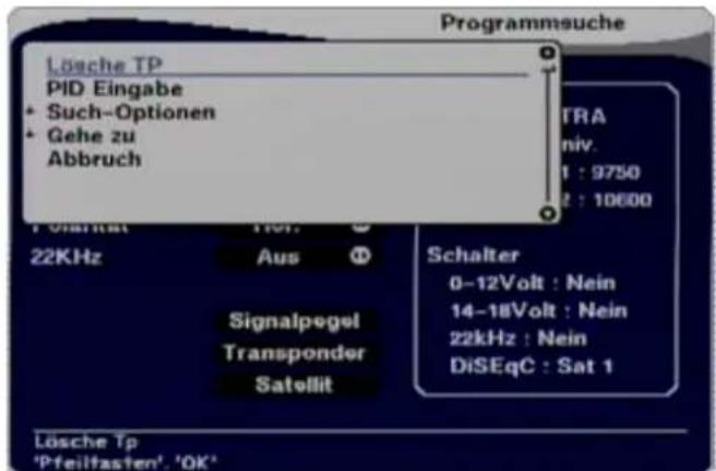 Lösche TP PID Eingabe • Such-Optionen • Gehe zu Abbruch 22KHz Aus Signalpegel Transponder Satellit Programmsuche TRA niv. 1 : 9750 2 : 10600 Schalter 0-12Volt : Nein 14-18Volt : Nein 22kHz : Nein DiSEqC : Sat 1 Lösche Tp 'Pfeiltfasten', 'OK'