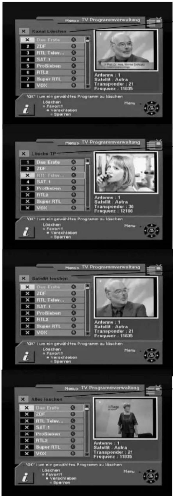 Menu> TV Programmverwaltung Kanal Löschen Das Erste ZDF RTL Telev... SAT 1 ProSieben RTL2 Super RTL VOX Antonne : 1 Satellit : Astra Transponder : 21 Frequenz : 11035 'OK' um ein gewähltes Programm zu löschen Löschen • Favorit • Verschieben • Sperren Menu Menu> TV Programmverwaltung Lösche TP Das Erste ZDF RTL Telev... SAT 1 ProSieben RTL2 Super RTL VOX Antonne : 1 Satellit : Astra Transponder : 36 Frequenz : 12100 'OK' um ein gewähltes Programm zu löschen Löschen • Favorit • Verschieben • Sperren Menu Menu> TV Programmverwaltung Satellit löschen Das Erste ZDF RTL Telev... SAT 1 ProSieben RTL2 Super RTL VOX Antonne : 1 Satellit : Astra Transponder : 21 Frequenz : 11835 'OK' um ein gewähltes Programm zu löschen Löschen • Favorit • Verschieben • Sperren Menu Menu> TV Programmverwaltung Alles löschen Das Erste ZDF RTL Telev... SAT 1 ProSieben RTL2 Super RTL VOX