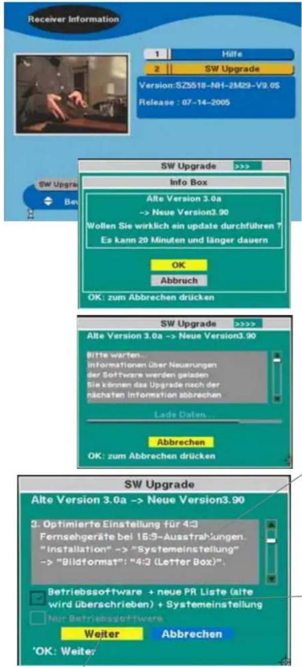 Receiver Information 1 Hilfe 2 SW Upgrade Version:SZ5518-NH-2M29-V9.0$ Release : 07-14-2005 SW Upgrade >>> Info Box Alte Version 3.0a -> Neue Version3.90 Wollen Sie wirklich ein update durchführen ? Es kann 20 Minuten und länger dauern OK Abbruch OK: zum Abbrechen drücken SW Upgrade >>>> Alte Versio…