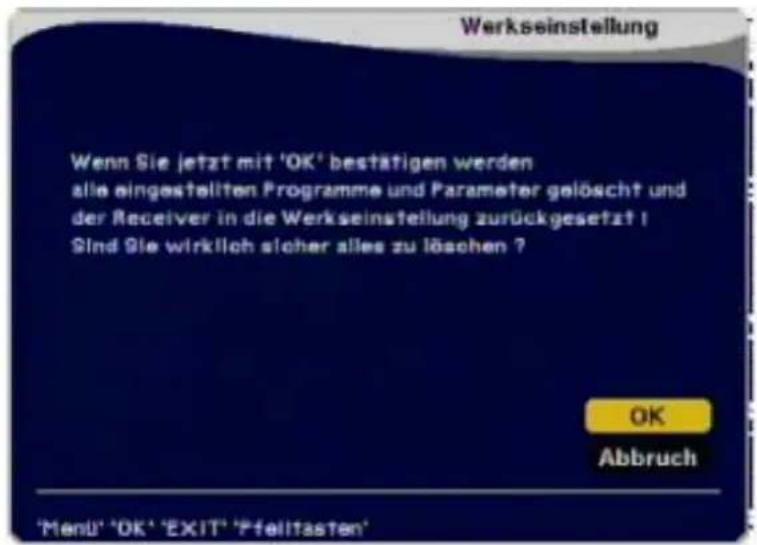 Werkseinstellung Wenn Sie jetzt mit 'OK' bestätigen werden alle eingestellten Programme und Parameter gelöscht und der Receiver in die Werkseinstellung zurückgesetzt ! Sind Sie wirklich sicher alles zu löschen ? OK Abbruch 'Menu' 'OK' 'EXIT' 'Pfelltasten'