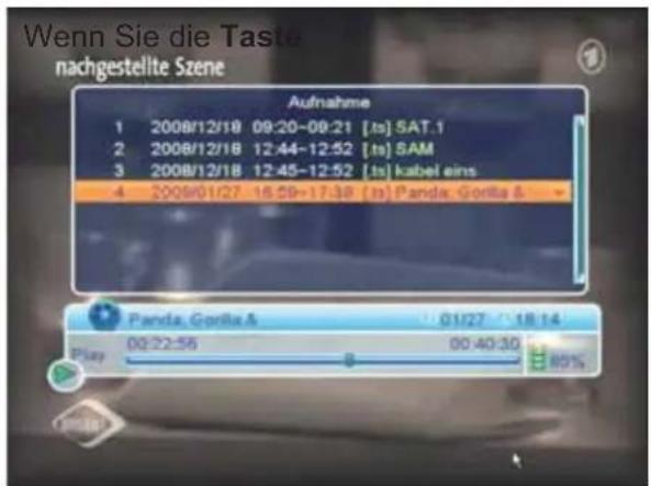 Wenn Sie die Taste nachgestellte Szene Aufnahme 1 2008/12/18 09:20-09:21 [ts] SAT.1 2 2008/12/18 12:44-12:52 [ts] SAM 3 2008/12/18 12:45-12:52 [ts] kabel eins 4 2008/01/27 16:59-17:38 [ts] Panda, Gorilla & Panda, Gorilla & 01/27 18:14 Play 00:22:56 00:40:30 80%