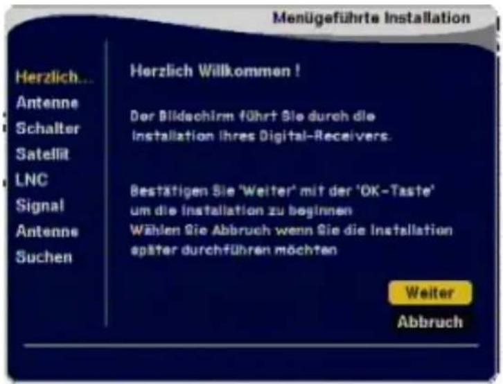 Menügeführte Installation Herzlich... Antenne Schalter Satellit LNC Signal Antenne Suchen Herzlich Willkommen ! Der Bildschirm führt Sie durch die Installation ihres Digital-Receivers. Bestätigen Sie 'Weiter' mit der 'OK-Taste' um die Installation zu beginnen Wählen Sie Abbruch wenn Sie die Installation später durchführen möchten Weiter Abbruch