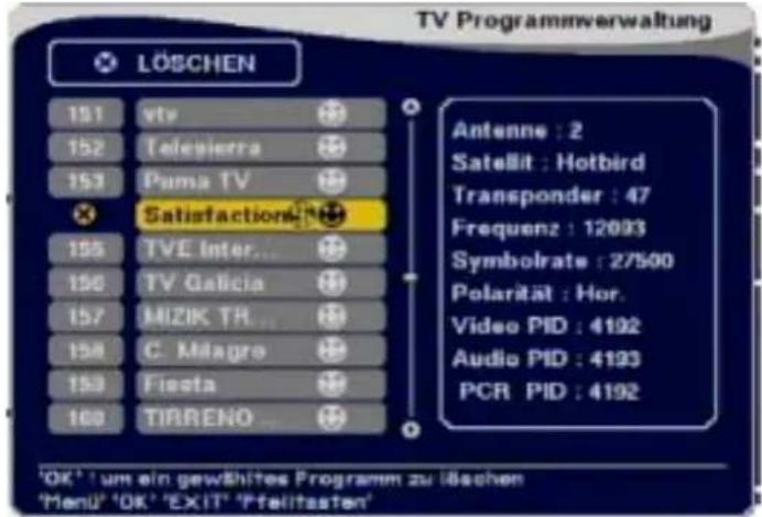 TV Programmverwaltung LÖSCHEN 151 vte 152 Telejerra 153 Puma TV Satisfaction 155 TVE Inter... 156 TV Galicia 157 MIZIK TR... 158 C. Milagro 159 Fisata 160 TIBRENO Antenne : 2 Satellit : Hotbird Transponder : 47 Frequenz : 12093 Symbolrate : 27500 Polarität : Hor. Video PID : 4192 Audio PID : 4193 PCR PID : 4192 'OK' um ein gewähltes Programm zu läschen 'Menu' 'OK' 'EXIT' 'Pfeilitasten'