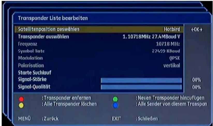 Transponder Liste bearbeiten Satellitenposition auswählen Hotbird Transponder auswählen 1.10718MHz 27.4MBaud V Frequenz 10718 MHz Symbol Rate 27499 KBaud Modulation QPSK Polarisation vertikal Starte Suchlauf Signal-Stärke 00% Signal-Qualität 00% : Transponder entfernen : Alle Transponder löschen : Neuen Transponder hinzufügen : Alle Sender von diesem Transpon MENÜ :Zurück EXIT :Schließen