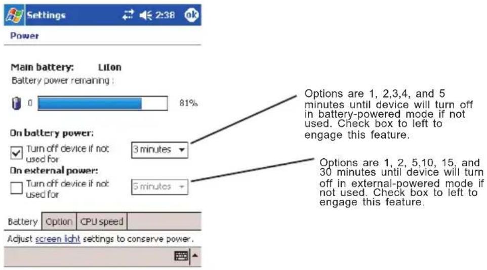 Main battery: LiOn Battery power remaining : 81% Options are 1, 2,3,4, and 5 minutes until device will turn off in battery-powered mode if not used. Check box to left to engage this feature. On battery power: ✓ Turn off device if not used for 3 minutes Options are 1, 2, 5,10, 15, and 30 minutes until device will turn off in external-powered mode if not used. Check box to left to engage this feature. On external power: ✓ Turn off device if not used for 5 minutes Battery Option CPU speed Adjust screen light settings to conserve power.