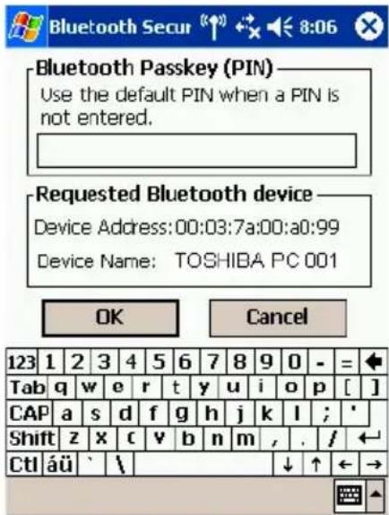 Bluetooth Passkey (PIN) Use the default PIN when a PIN is not entered. Requested Bluetooth device Device Address: 00:03:7a:00:a0:99 Device Name: TOSHIBA PC 001 OK Cancel 123 1 2 3 4 5 6 7 8 9 0 - = Tab q w e r t y u i o p [ ] CAP a s d f g h j k l ; ' Shift z x c v b n m , . / CtI áü ` \ ↓ ↑ ← →
