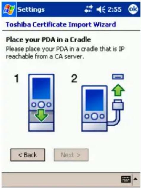 Settings 2:55 ok Toshiba Certificate Import Wizard Place your PDA in a Cradle Please place your PDA in a cradle that is IP reachable from a CA server. 1 2 < Back Next >