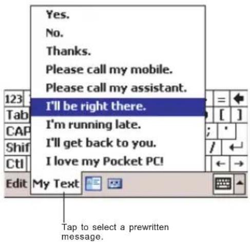 Yes. No. Thanks. Please call my mobile. Please call my assistant. I'll be right there. I'm running late. I'll get back to you. I love my Pocket PC! My Text Tap to select a prewritten message.