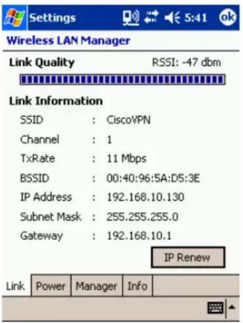 Wireless LAN Manager Link Quality RSSI: -47 dbm Link Information SSID : CiscoVPN Channel : 1 TxRate : 11 Mbps BSSID : 00:40:96:5A:D5:3E IP Address : 192.168.10.130 Subnet Mask : 255.255.255.0 Gateway : 192.168.10.1 IP Renew Link Power Manager Info