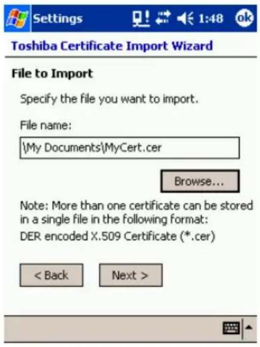 Settings 1:48 ok Toshiba Certificate Import Wizard File to Import Specify the file you want to import. File name: \My Documents\MyCert.cer Browse... Note: More than one certificate can be stored in a single file in the following format: DER encoded X.509 Certificate (*.cer) < Back Next >