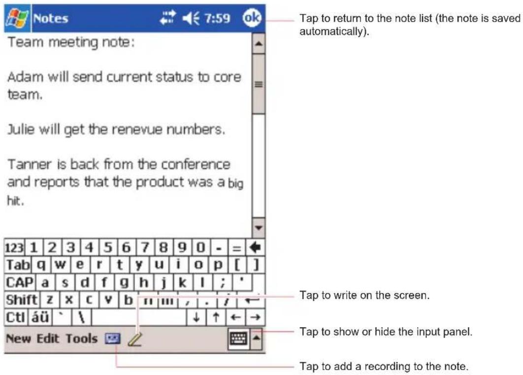 Tap to return to the note list (the note is saved automatically). Team meeting note: Adam will send current status to core team. Julie will get the renevue numbers. Tanner is back from the conference and reports that the product was a big hit. 123 1 2 3 4 5 6 7 8 9 0 - = Tab q w e r t y u i o p [ ] CAP a s d f g h j k l ; * Shift z x c v b n m , . / . CtI äü ` \ New Edit Tools Tap to write on the screen. Tap to show or hide the input panel. Tap to add a recording to the note.
