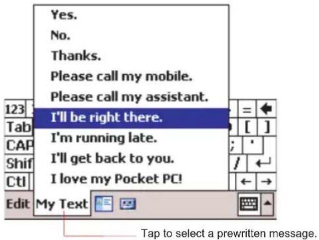 Yes. No. Thanks. Please call my mobile. Please call my assistant. I'll be right there. I'm running late. I'll get back to you. I love my Pocket PC! My Text Tap to select a prewritten message.