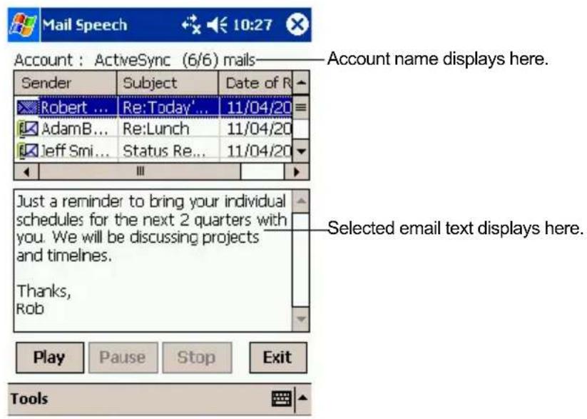 Mail Speech 10:27 Account : ActiveSync (6/6) mails——— Account name displays here. Sender Subject Data of R Robert ... Re:Today'... 11/04/20 AdamB... Re:Lunch 11/04/20 Jeff Smi... Status Re... 11/04/20 Ⅲ Just a reminder to bring your individual schedules for the next 2 quarters with you. We will be discussing projects and timelines. Thanks, Rob Play Pause Stop Exit Tools