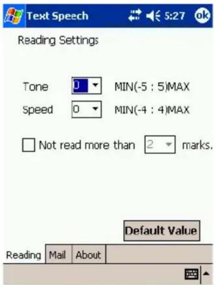 Text Speech Reading Settings Tone 0 MIN(-5 : 5)MAX Speed 0 MIN(-4 : 4)MAX Not read more than 2 marks. Default Value Reading Mail About