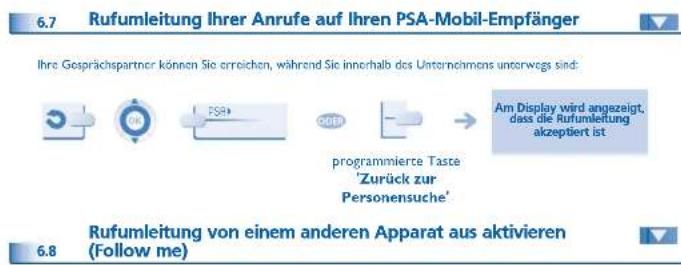 6.7 Rufumleitung Ihrer Anrufe auf Ihren PSA-Mobil-Empfänger Ihre Gesprächspartner können Sie erreichen, während Sie innerhalb des Unternehmens unterwegs sind: programmierte Taste 'Zurück zur Personensuche' Am Display wird angezeigt, dass die Rufumleitung akzeptiert ist 6.8 Rufumleitung von einem anderen Apparat aus aktivieren (Follow me)