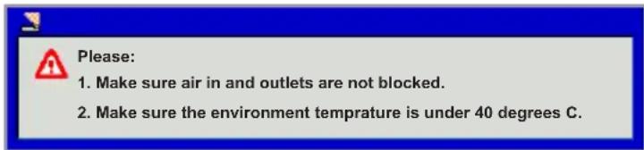 Please: 1. Make sure air in and outlets are not blocked. 2. Make sure the environment temprature is under 40 degrees C.