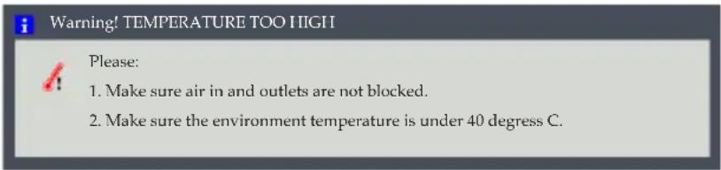 Warning! TEMPERATURE TOO HIGH! Please: 1. Make sure air in and outlets are not blocked. 2. Make sure the environment temperature is under 40 degress C.