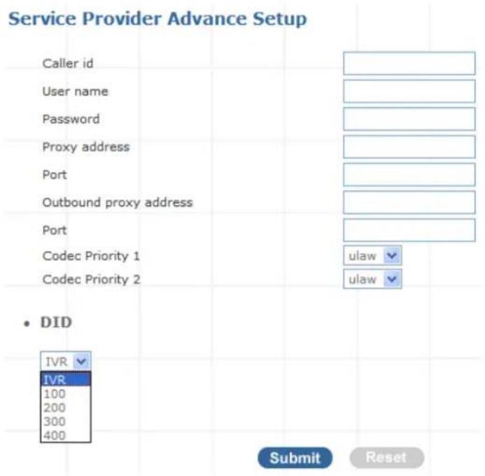 Service Provider Advance Setup Caller id User name Password Proxy address Port Outbound proxy address Port Codec Priority 1 Codec Priority 2 • DID IVR IVR 100 200 300 400 ulaw ulaw Submit Reset