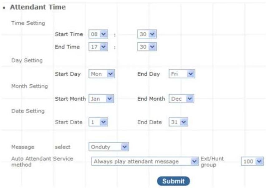 Attendant Time Time Setting Start Time 08 : 30 End Time 17 : 30 Day Setting Start Day Mon End Day Fri Month Setting Start Month Jan End Month Dec Date Setting Start Date 1 End Date 31 Message select Onduty Auto Attendant Service method Always play attendant message Ext/Hunt group 100 Submit