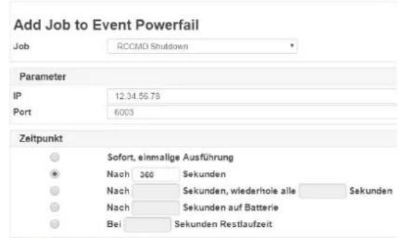 Add Job to Event Powerfail Job RCCMD Shutdown Parameter IP 12.34.56.78 Port 6003 Zeitpunkt Sofort, einmalige Ausführung Nach 360 Sekunden Nach Sekunden, wiederhole alle Sekunden Nach Sekunden auf Batterie Bei Sekunden Restlaufzeit