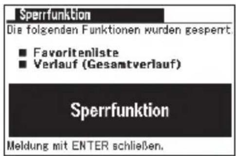 Sperrfunktion Die folgenden Funktionen wurden gesperrt. ■ Favoritenliste ■ Verlauf (Gesamtverlauf) Sperrfunktion Meldung mit ENTER schließen.