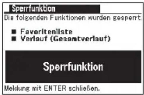 Sperrfunktion Die folgenden Funktionen wurden gesperrt. ■ Favoritenliste ■ Verlauf (Gesamtverlauf) Sperrfunktion Meldung mit ENTER schließen.