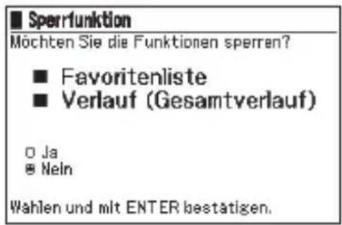 Sperrfunktion Möchten Sie die Funktionen sperren? ■ Favoritenliste ■ Verlauf (Gesamtverlauf) ○ Ja ■ Nein Wahlen und mit ENTER bestätigen.