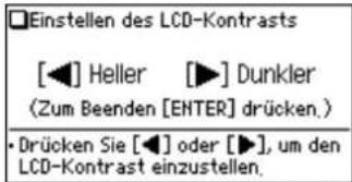 Einstellen des LCD-Kontrasts [◀] Heller [▶] Dunkler (Zum Beenden [ENTER] drücken.) • Drücken Sie [◀] oder [▶], um den LCD-Kontrast einzustellen.