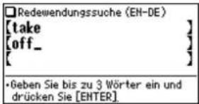 Redewendungssuche (EH-DE) [take ] [off_ ] [ ] • Geben Sie bis zu 3 Wörter ein und drücken Sie [ENTER].