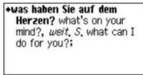 •was haben Sie auf dem Herzen? what's on your mind?, weit. S. what can I do for you?
