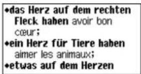•das Herz auf dem rechten Fleck haben avoir bon cœur; •ein Herz für Tiere haben aimer les animaux; •etwas auf dem Herzen