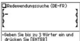 Redewendungssuche (DE-FR) [_ ] [ ] •Geben Sie bis zu 3 Wörter ein und drücken Sie [ENTER].