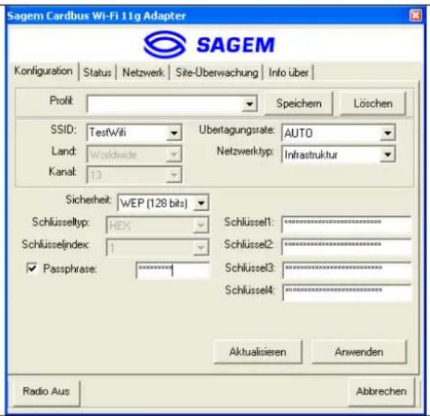Sagem Cardbus Wi-Fi 11g Adapter SAGEM Konfiguration | Status | Netzwerk | Site-Überwachung | Info über | Profit: Speichern Löschen SSID: TestWifi Ubertagungsrate: AUTO Land: Worldwide Netzwerktyp: Infrastruktur Kanal: 13 Sicherheit: WEP (128 bits) Schlüsseltyp: HEX Schlüsselindex: 1 Passphrase: ******** Schlüssel1: ******** Schlüssel2: ******** Schlüssel3: ******** Schlüssel4: ******** Aktualisieren Anwenden Radio Aus Abbrechen