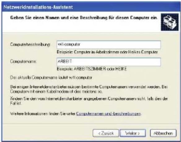 Netzwerkinstallations-Assistent Geben Sie einen Namen und eine Beschreibung für diesen Computers ein. Computerbeschreibung: will computer Beispiele: Computer in Arbeitssimmer oder Heikes Computer Computamame: ARBEIT Beispiele: ARBEITSZIMMER oder HEIKE Bei aktuelle Computamame lautet will computer Bei ähnigen Interneidienstanbieten müssen bestimmte Computamen verwendet werden. Bei Computam mit einem Kabelmodem ist das maintain so. Findem Sie den vom Interneidienstanbieten angegebenen Computamen nicht, tells dies der Fahrt. Weitere Informationen. Finden Sie unter Computamen und beschreibungen. Abbrechen