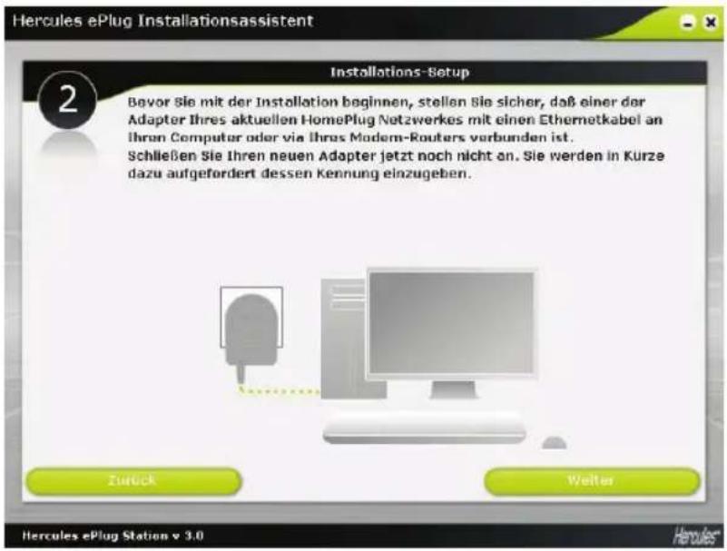 Hercules ePlug Installationsassistent Installations-Setup 2 Bavor Sie mit der Installation beginnen, stellen Sie sicher, daß einer der Adapter Ihres aktuellen HomePlug Netzwerkes mit einen Ethernetkabel an Ihren Computer oder via Ihros Modem-Routers verbunden ist. Schließen Sie Ihren neuen Adapter jetzt noch nicht an. Sie werden in Kürze dazu aufgefordert dessen Kennung einzugeben. Zurück Weiter Hercules ePlug Station v 3.0