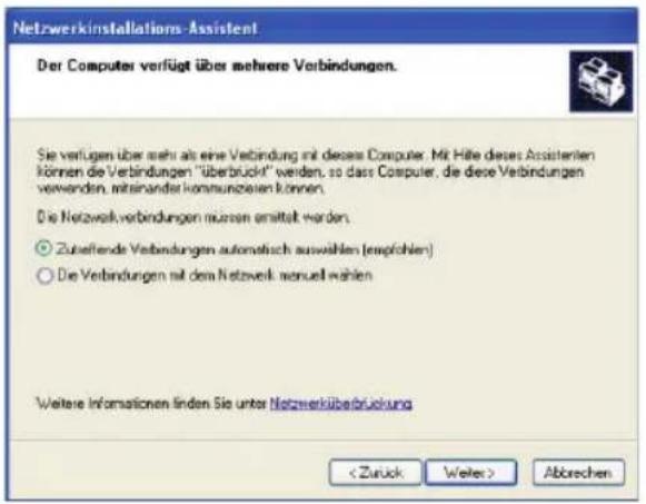 Netzwerkinstallations-Assistent Der Computer verfügt übers mehrere Verbindungen. Sie verfügen über mehr als eine Verbindung mit dieser Computer. Mit Hilfe dieses Assistenten können die Verbindungen "überbrückt" werden, so dass Computer, die diese Verbindungen verwenden, mitsinander kommunizieren können. Die Netzwerkverbindungen müssen ammittelt werden. Zusstefende Verbindungen automatisch auswahlen (empfohlen) Die Verbindungen mit dem Netzwerk manuell wählen Weitere Informationen finden Sie unter Netzwerküberbrückung Abbrechen